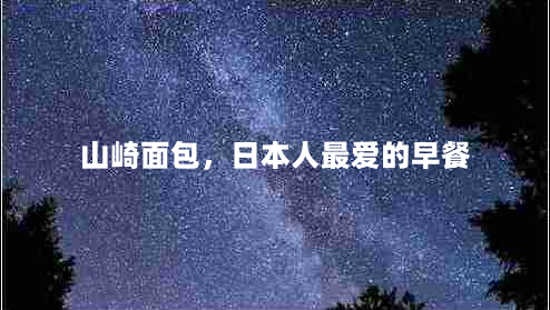 山崎面包，日本人最爱的早餐（从制作到包装，全方位介绍）