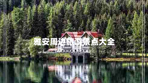 雅安周边旅游景点大全（雅安周边旅游景点大全推荐）