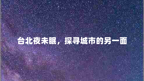 台北夜未眠，探寻城市的另一面