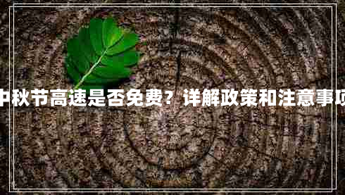 中秋节高速是否免费？详解政策和注意事项