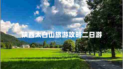 陕西太白山旅游攻略二日游（陕西太白山旅游攻略二日游图片）