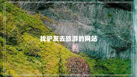 找驴友去旅游的网站（找人结伴旅游的网站）