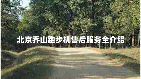 北京乔山跑步机售后服务全介绍（如何让客户满意到口碑相传）