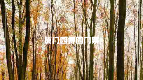 厦门园博园门票（厦门园博园门票价格及开放时间）