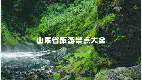 山东省旅游景点大全（山东省旅游景点大全无限）