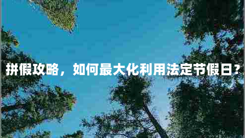 拼假攻略，如何最大化利用法定节假日？（实战方法大介绍）