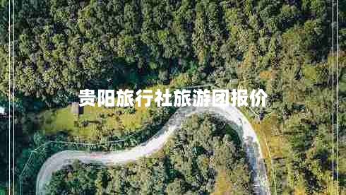 贵阳旅行社旅游团报价（贵州旅游攻略自由行最佳线路）