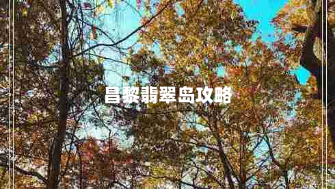 昌黎翡翠岛攻略（昌黎翡翠岛开放了吗）