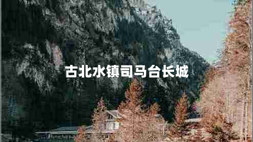 古北水镇司马台长城（古北水镇司马台长城索道价格）