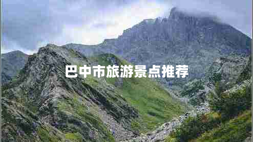 巴中市旅游景点推荐（最新巴中旅游景点介绍）