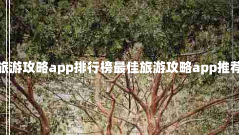 旅游攻略app排行榜最佳旅游攻略app推荐