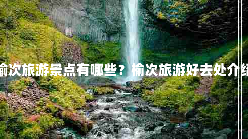 榆次旅游景点有哪些？榆次旅游好去处介绍