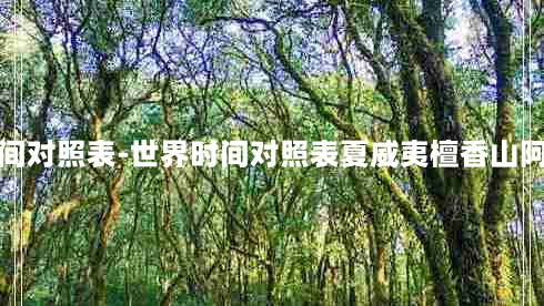 世界时间对照表-世界时间对照表夏威夷檀香山阿拉斯加