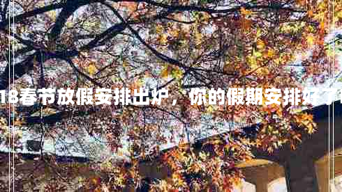 2018春节放假安排出炉，你的假期安排好了吗？