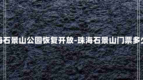 珠海石景山公园恢复开放-珠海石景山门票多少钱