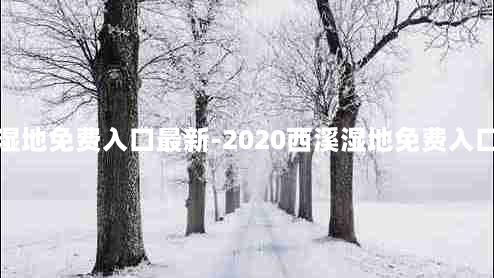 西溪湿地免费入口最新-2020西溪湿地免费入口在哪