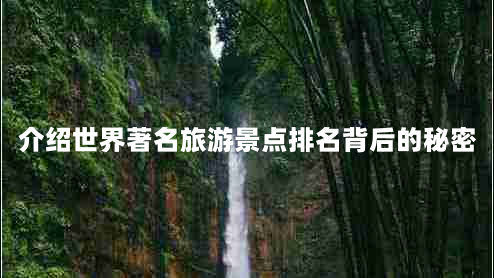 介绍世界著名旅游景点排名背后的秘密（你知道吗？）