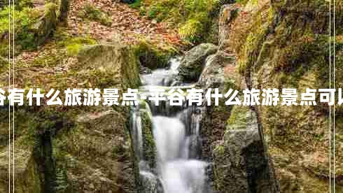 平谷有什么旅游景点-平谷有什么旅游景点可以玩