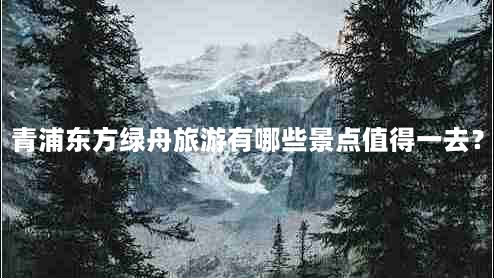 青浦东方绿舟旅游有哪些景点值得一去？