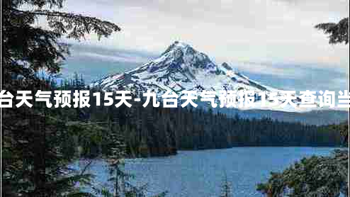 九台天气预报15天-九台天气预报15天查询当地