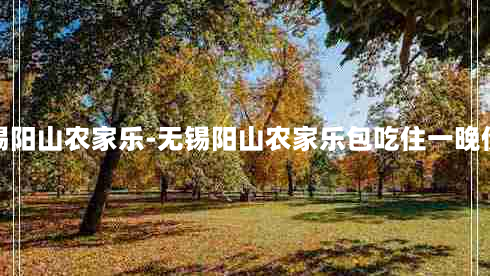 无锡阳山农家乐-无锡阳山农家乐包吃住一晚价格