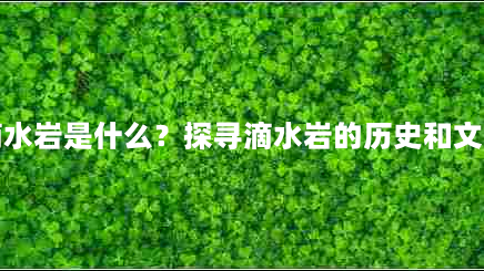 周宁滴水岩是什么？探寻滴水岩的历史和文化含义