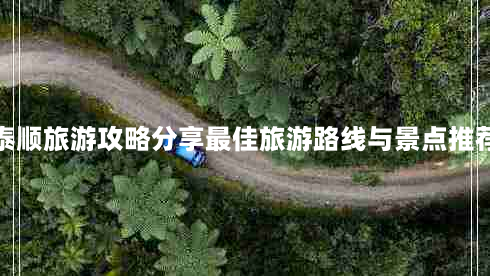 泰顺旅游攻略分享最佳旅游路线与景点推荐