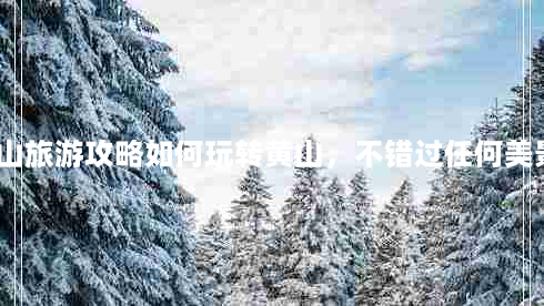 黄山旅游攻略如何玩转黄山，不错过任何美景？