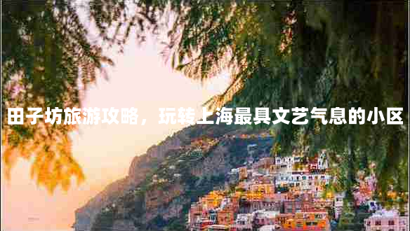 田子坊旅游攻略，玩转上海最具文艺气息的小区