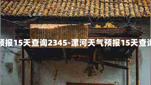 漯河天气预报15天查询2345-漯河天气预报15天查询未来七天