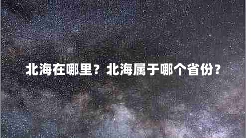 北海在哪里？北海属于哪个省份？