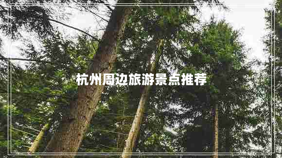 杭州周边旅游景点推荐（适合自驾游和亲子出游）