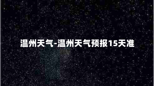 温州天气-温州天气预报15天准