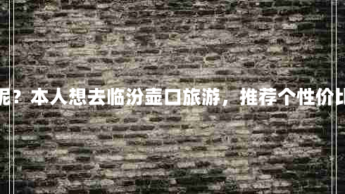 临汾旅行社一日游(临汾旅行社哪家最好呢？本人想去临汾壶口旅游，推荐个性价比和服务质量比较好的旅行社，谢谢了！)