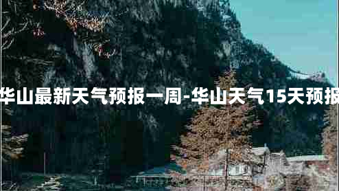 华山最新天气预报一周-华山天气15天预报