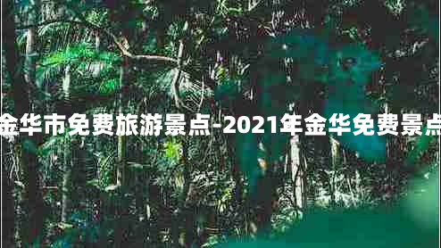 金华市免费旅游景点-2021年金华免费景点