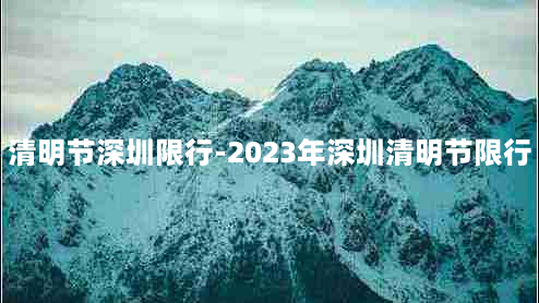 清明节深圳限行-2023年深圳清明节限行