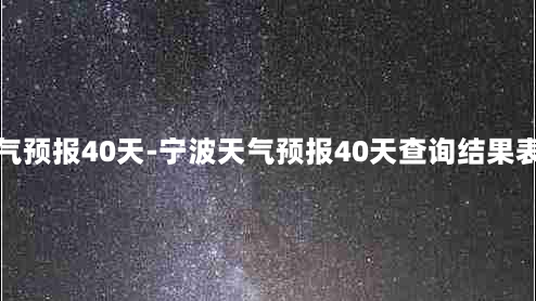 宁波天气预报40天-宁波天气预报40天查询结果表格下载