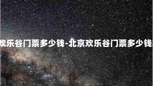 北京欢乐谷门票多少钱-北京欢乐谷门票多少钱2020