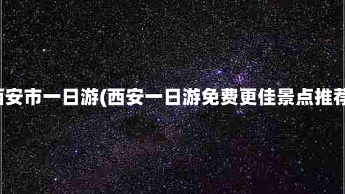 西安市一日游(西安一日游免费更佳景点推荐)