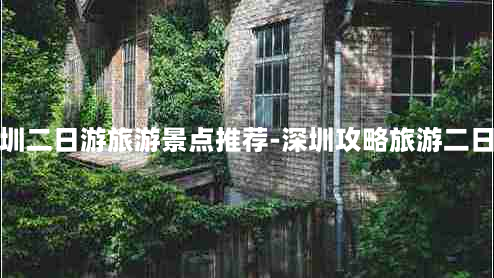 深圳二日游旅游景点推荐-深圳攻略旅游二日游