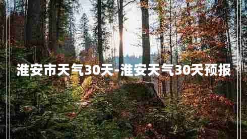 淮安市天气30天-淮安天气30天预报