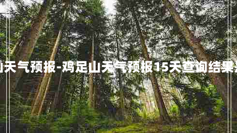 鸡足山天气预报-鸡足山天气预报15天查询结果是什么