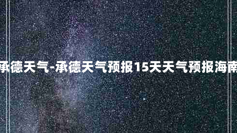 承德天气-承德天气预报15天天气预报海南