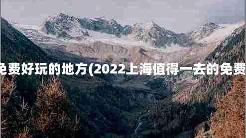 上海有什么免费好玩的地方(2022上海值得一去的免费景点有哪些)