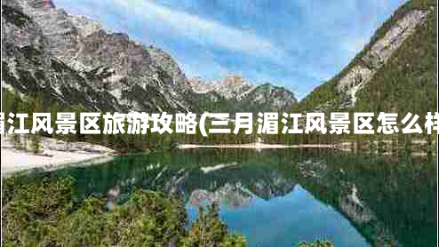 湄江风景区旅游攻略(三月湄江风景区怎么样)