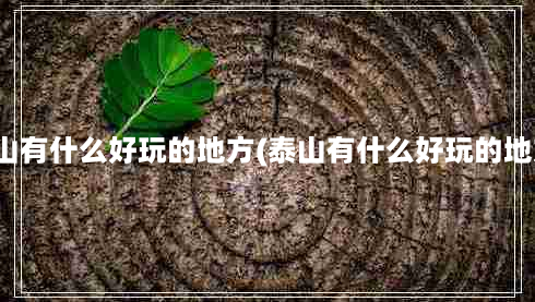 泰山有什么好玩的地方(泰山有什么好玩的地方)