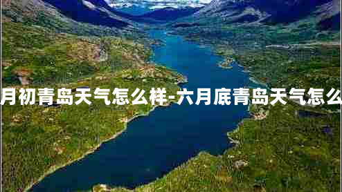 六月初青岛天气怎么样-六月底青岛天气怎么样