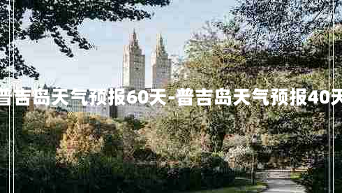 普吉岛天气预报60天-普吉岛天气预报40天