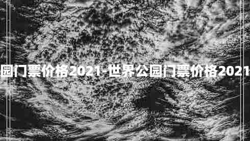 世界公园门票价格2021-世界公园门票价格2021万圣节